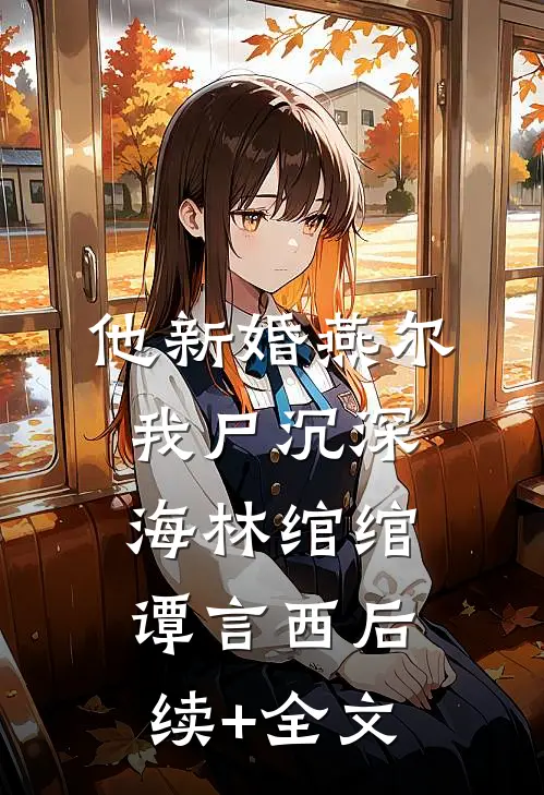 他新婚燕尔，我尸沉深海林绾绾谭言西后续+全文