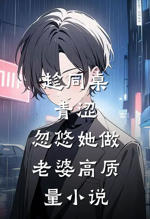 趁同桌青涩,忽悠她做老婆高质量小说