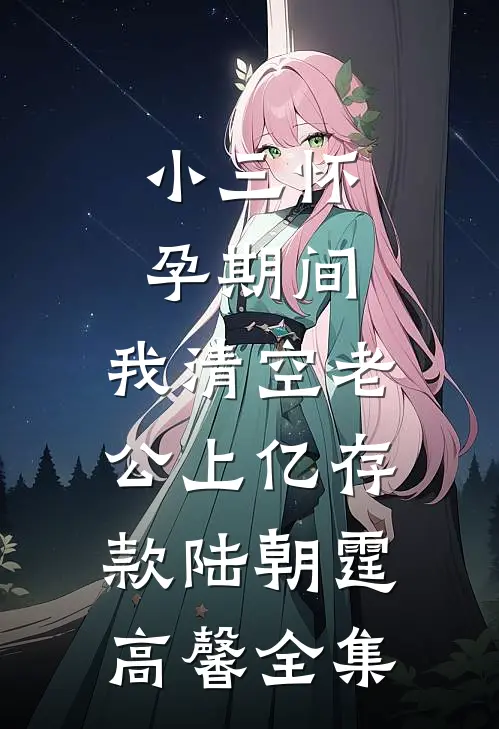 小三怀孕期间，我清空老公上亿存款陆朝霆高馨 全集