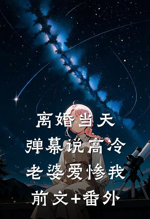 离婚当天，弹幕说高冷老婆爱惨我前文+番外