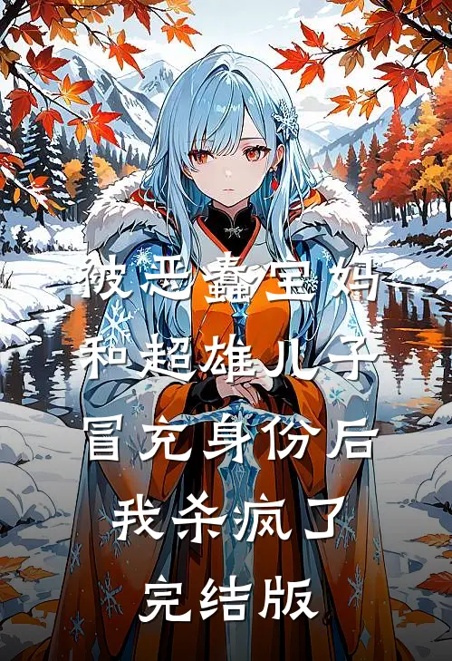 被恶蠢宝妈和超雄儿子冒充身份后，我杀疯了完结版