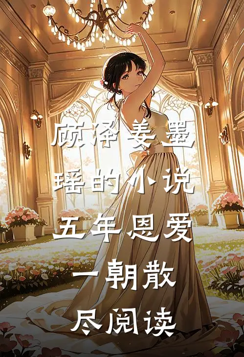 顾泽姜墨瑶的小说五年恩爱，一朝散尽阅读
