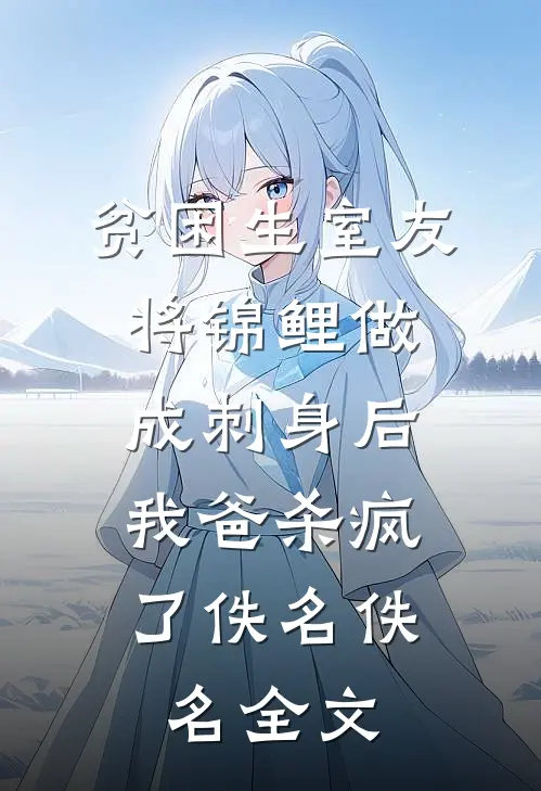 贫困生室友将锦鲤做成刺身后，我爸杀疯了佚名佚名全文