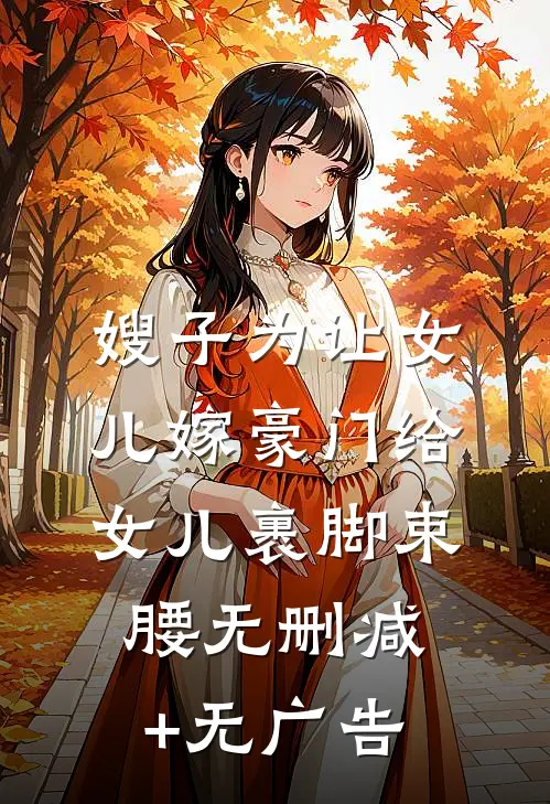 嫂子为让女儿嫁豪门给女儿裹脚束腰无删减+无广告