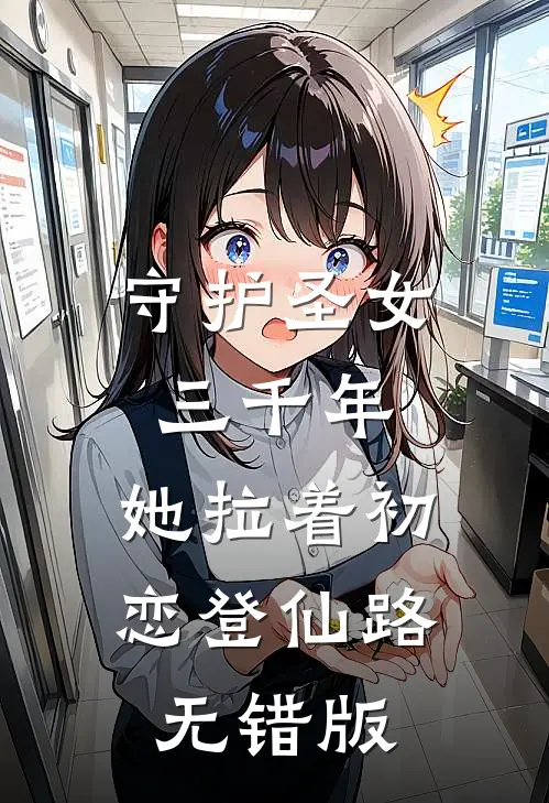 守护圣女三千年，她拉着初恋登仙路无错版