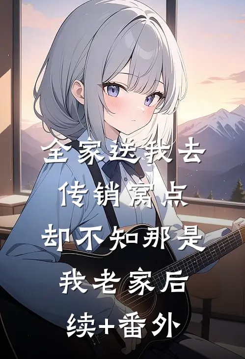 全家送我去传销窝点，却不知那是我老家后续+番外