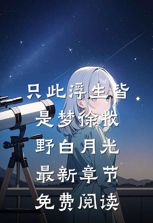 只此浮生皆是梦徐牧野白月光最新章节免费阅读