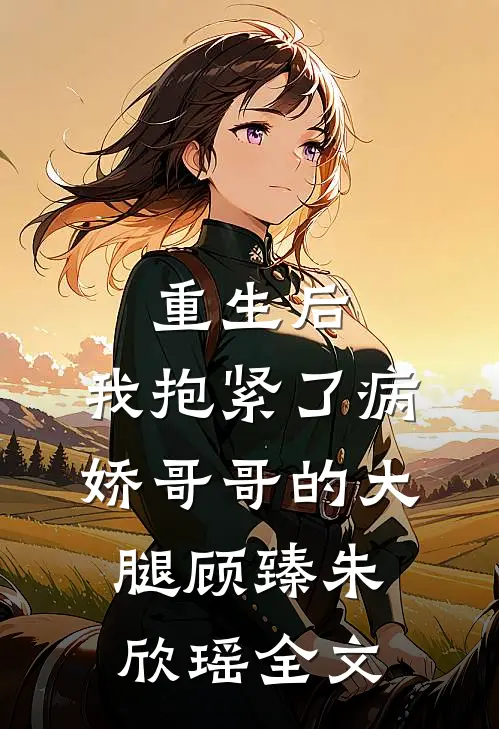 重生后，我抱紧了病娇哥哥的大腿顾臻朱欣瑶全文