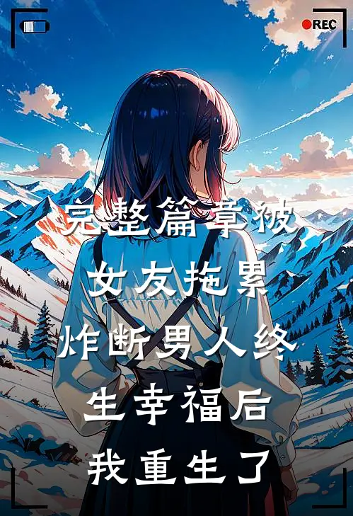 完整篇章被女友拖累，炸断男人终生幸福后我重生了