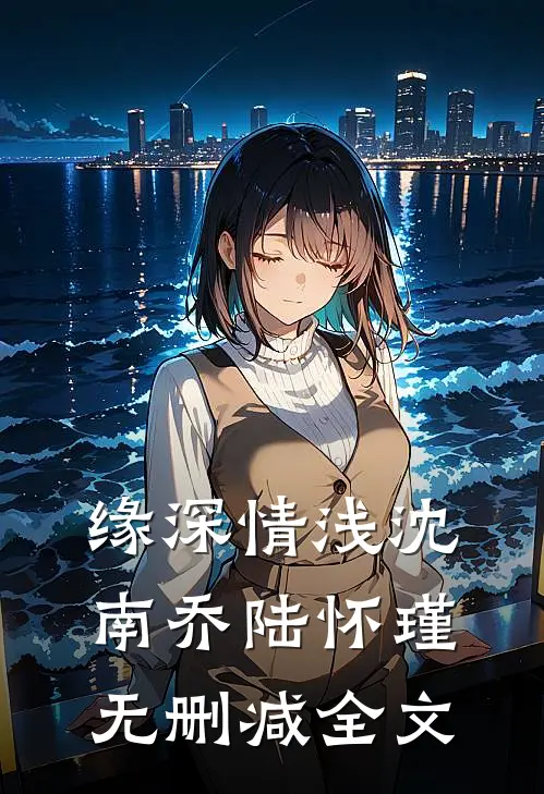 缘深情浅沈南乔陆怀瑾无删减全文