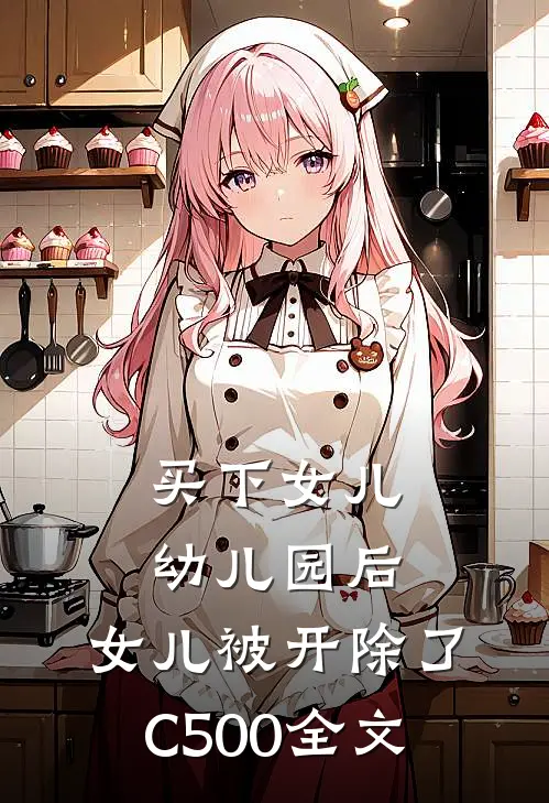 买下女儿幼儿园后，女儿被开除了C500全文