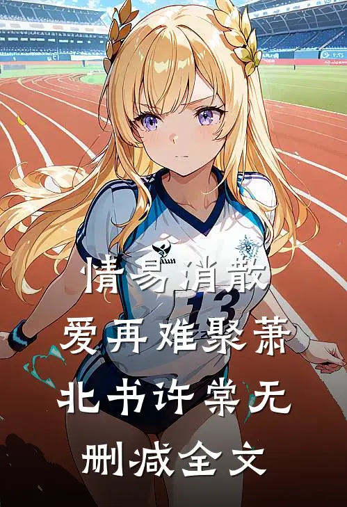 情易消散，爱再难聚萧北书许棠无删减全文