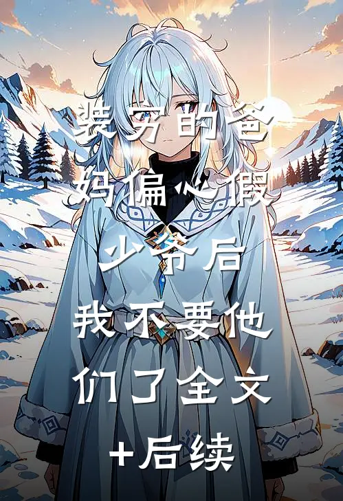 装穷的爸妈偏心假少爷后，我不要他们了全文+后续