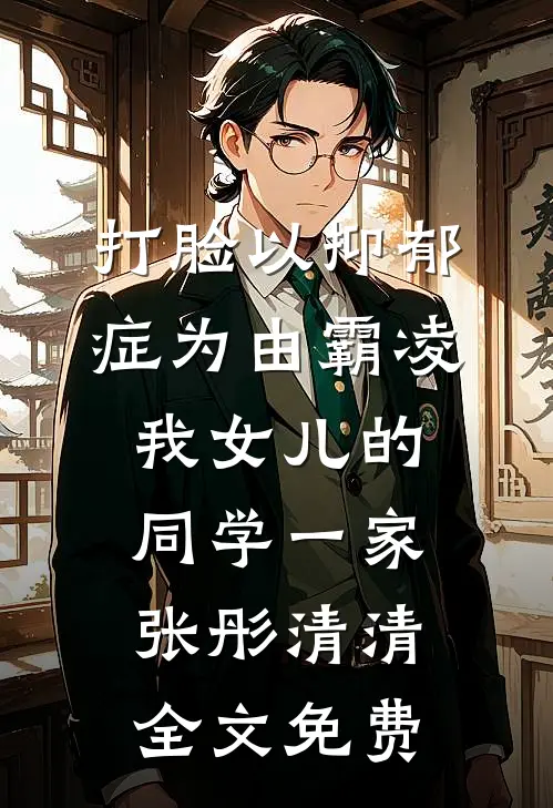 打脸以抑郁症为由霸凌我女儿的同学一家张彤清清全文免费