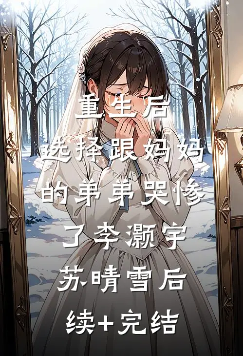 重生后，选择跟妈妈的弟弟哭惨了李灏宇苏晴雪后续+完结