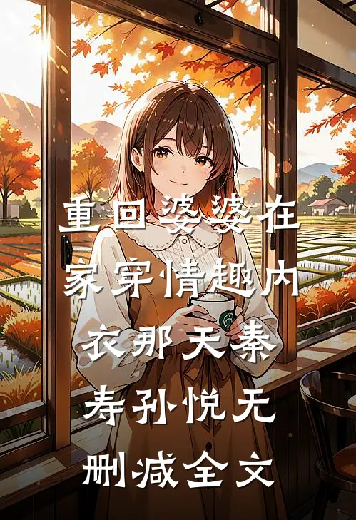 重回婆婆在家穿情趣内衣那天秦寿孙悦无删减全文