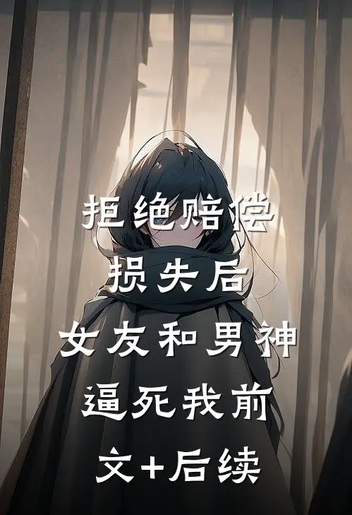 拒绝赔偿损失后，女友和男神逼死我前文+后续
