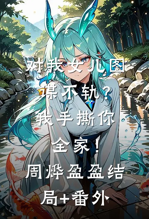 对我女儿图谋不轨？我手撕你全家！周烨盈盈结局+番外
