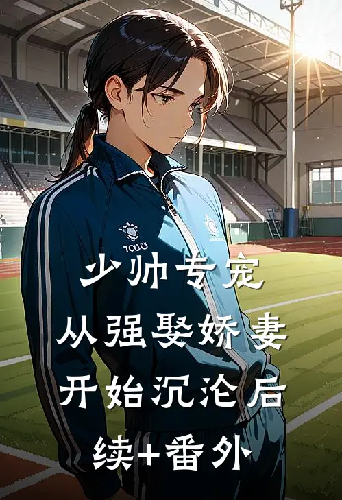 少帅专宠：从强娶娇妻开始沉沦后续+番外