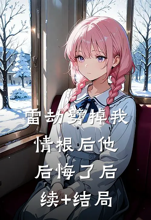 雷劫劈掉我情根后他后悔了后续+结局