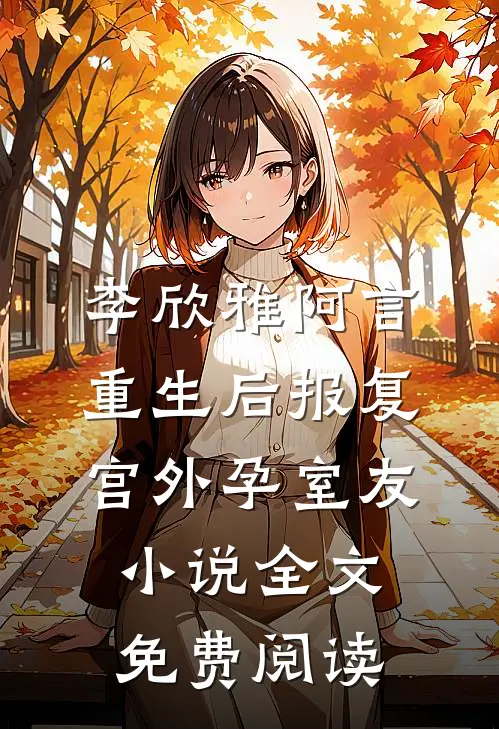 李欣雅阿言重生后报复宫外孕室友小说全文免费阅读