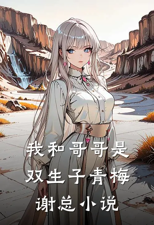 我和哥哥是双生子青梅谢总小说