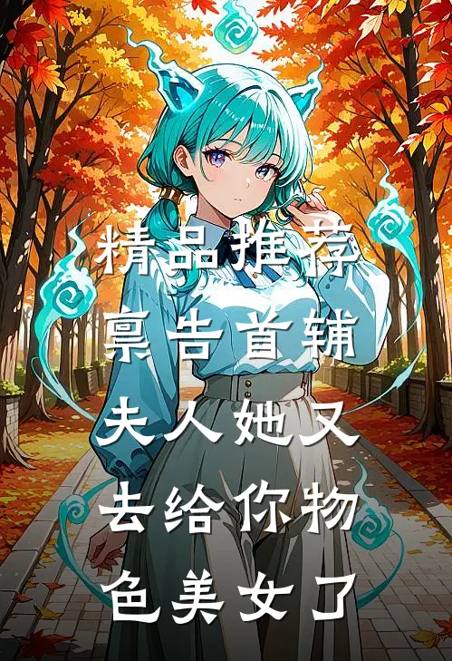精品推荐禀告首辅，夫人她又去给你物色美女了