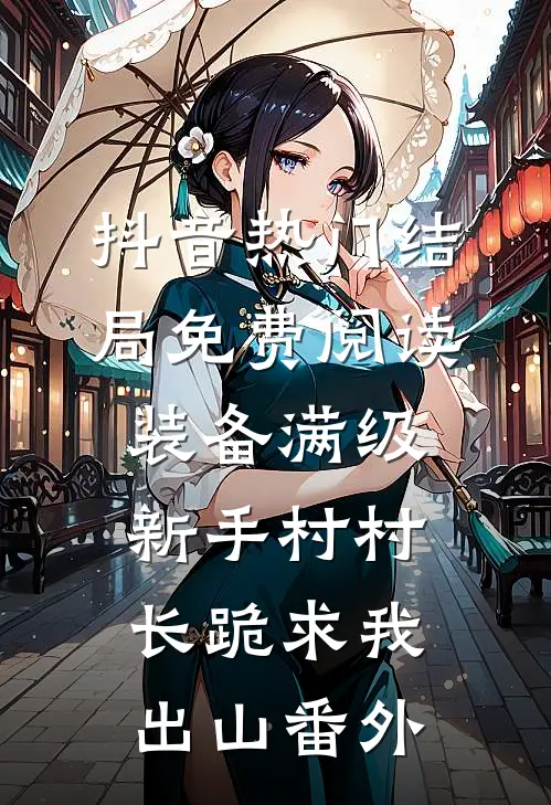 抖音热门结局免费阅读装备满级新手村村长跪求我出山番外