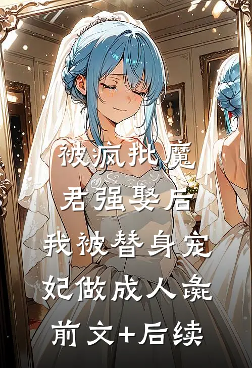 被疯批魔君强娶后，我被替身宠妃做成人彘前文+后续