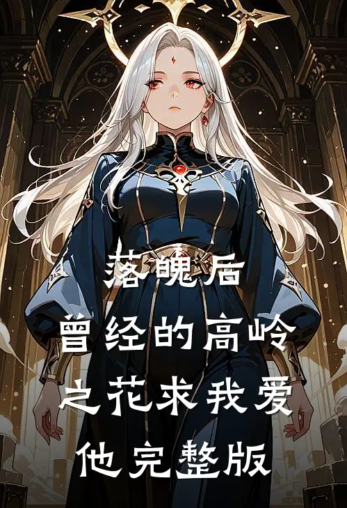 落魄后，曾经的高岭之花求我爱他完整版