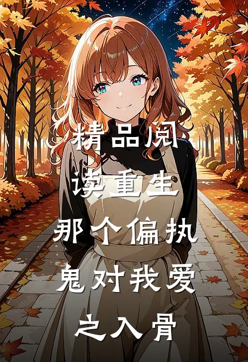 精品阅读重生：那个偏执鬼对我爱之入骨