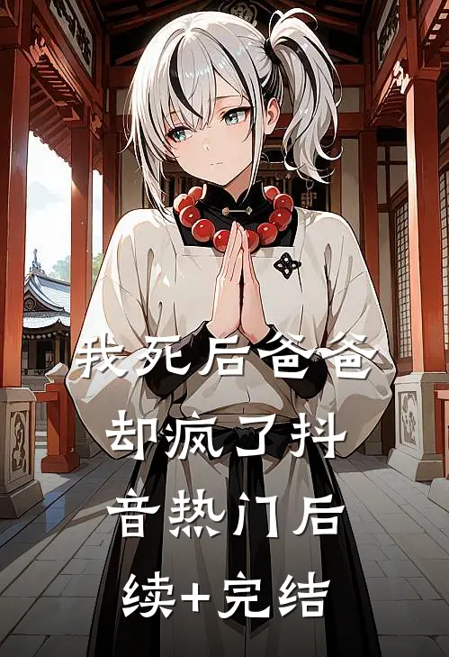 我死后爸爸却疯了抖音热门后续+完结