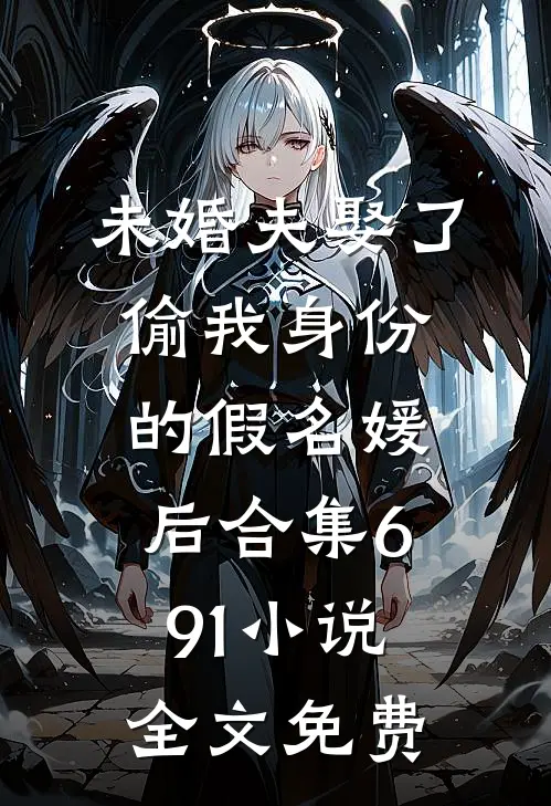 未婚夫娶了偷我身份的假名媛后合集691小说全文免费