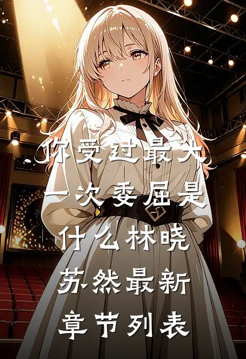 你受过最大一次委屈是什么林晓苏然最新章节列表