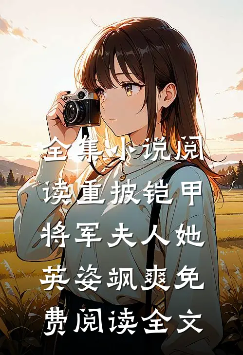 全集小说阅读重披铠甲,将军夫人她英姿飒爽免费阅读全文