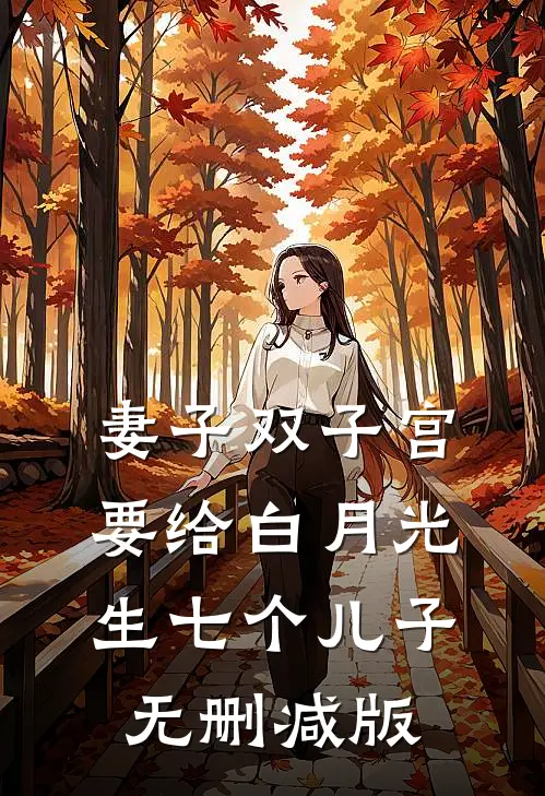 妻子双子宫要给白月光生七个儿子无删减版