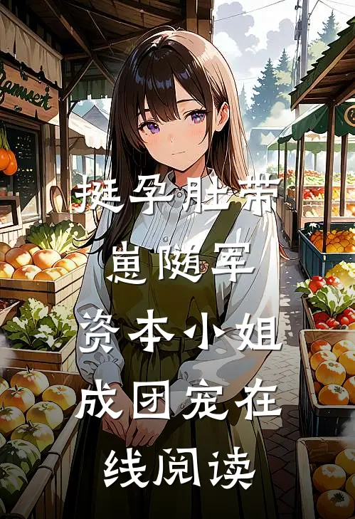 挺孕肚带崽随军，资本小姐成团宠在线阅读