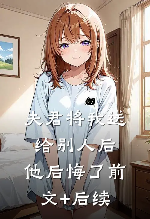 夫君将我送给别人后，他后悔了前文+后续