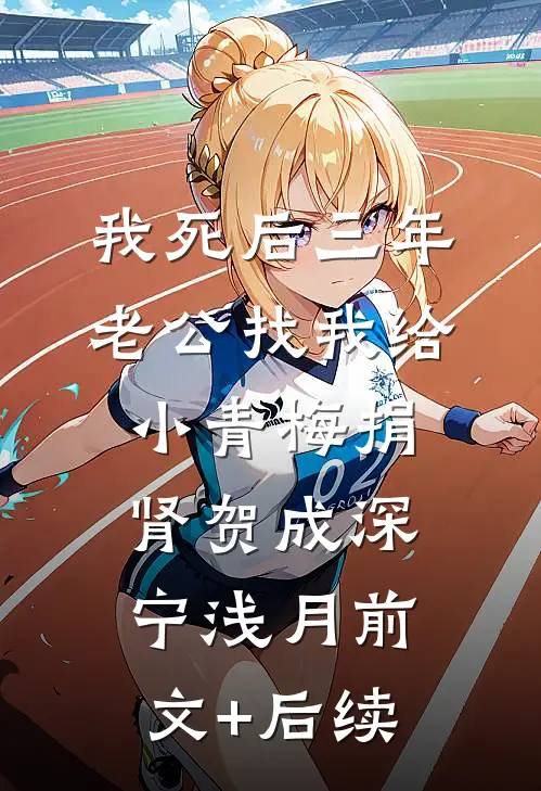 我死后三年，老公找我给小青梅捐肾贺成深宁浅月前文+后续