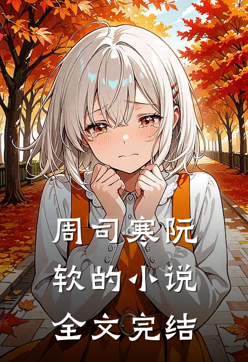 周司寒阮软的小说全文完结