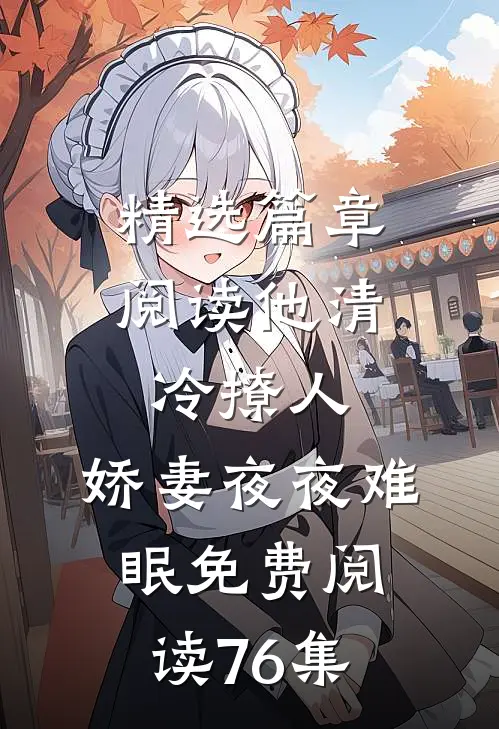 精选篇章阅读他清冷撩人,娇妻夜夜难眠 免费阅读76集