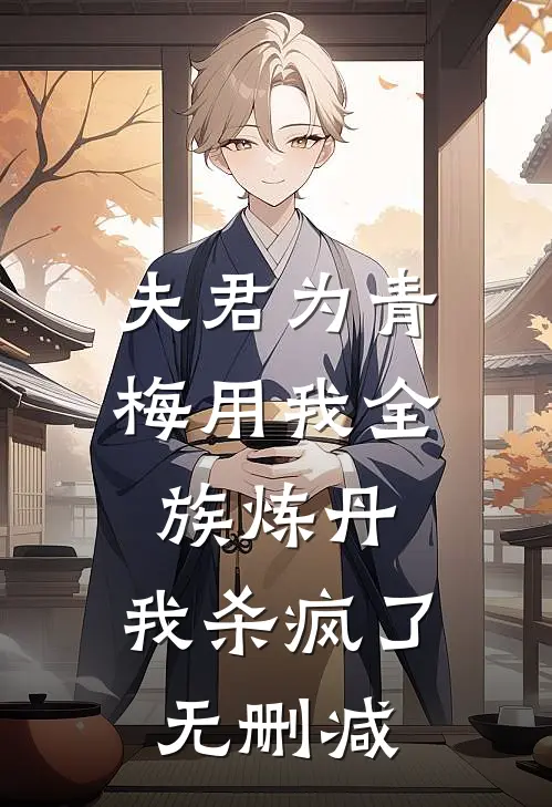 夫君为青梅用我全族炼丹，我杀疯了。无删减