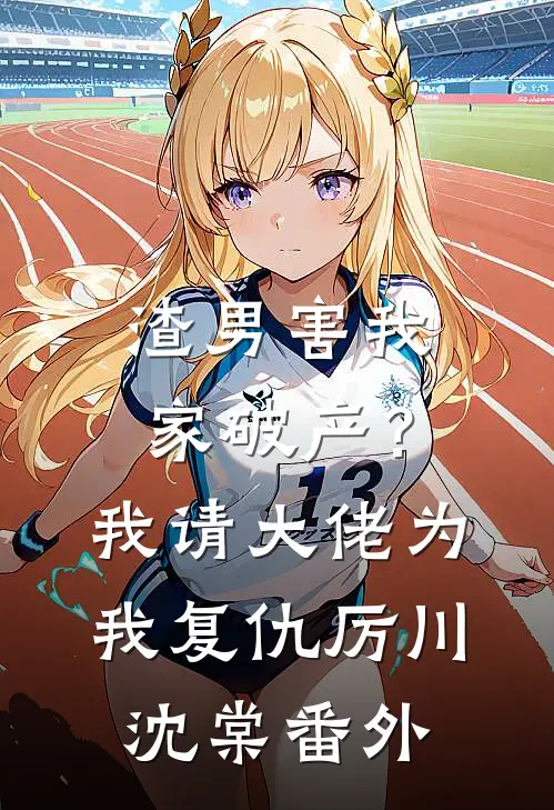 渣男害我家破产？我请大佬为我复仇厉川沈棠 番外