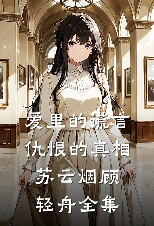 爱里的谎言，仇恨的真相苏云烟顾轻舟全集