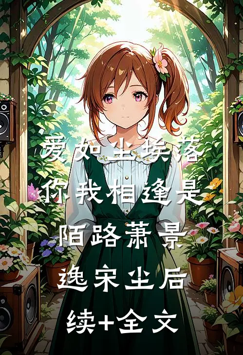 爱如尘埃落，你我相逢是陌路萧景逸宋尘后续+全文