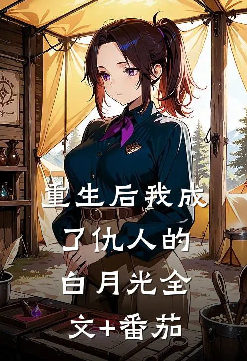 重生后我成了仇人的白月光全文+番茄
