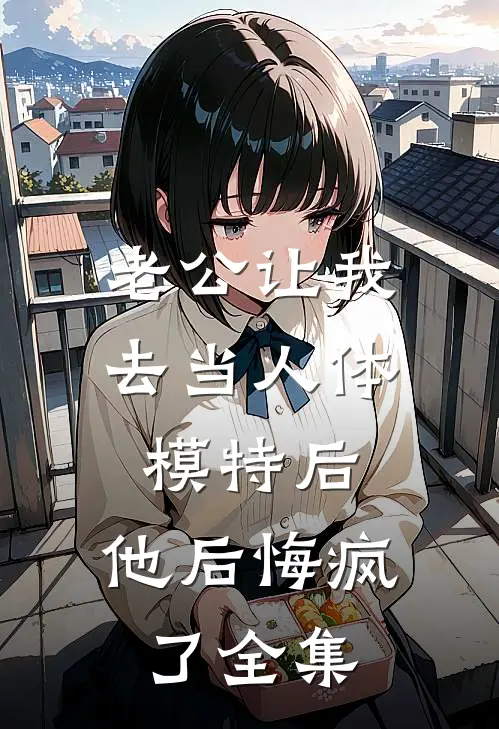 老公让我去当人体模特后，他后悔疯了全集