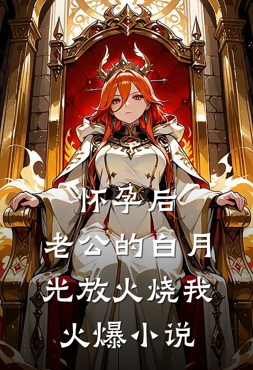 怀孕后，老公的白月光放火烧我火爆小说