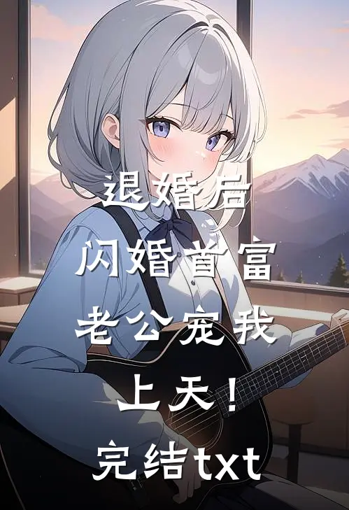退婚后，闪婚首富老公宠我上天！完结txt