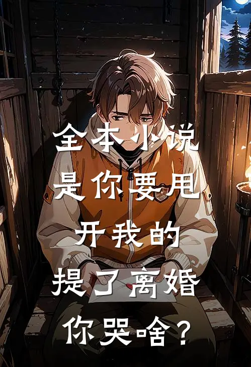 全本小说是你要甩开我的，提了离婚你哭啥？